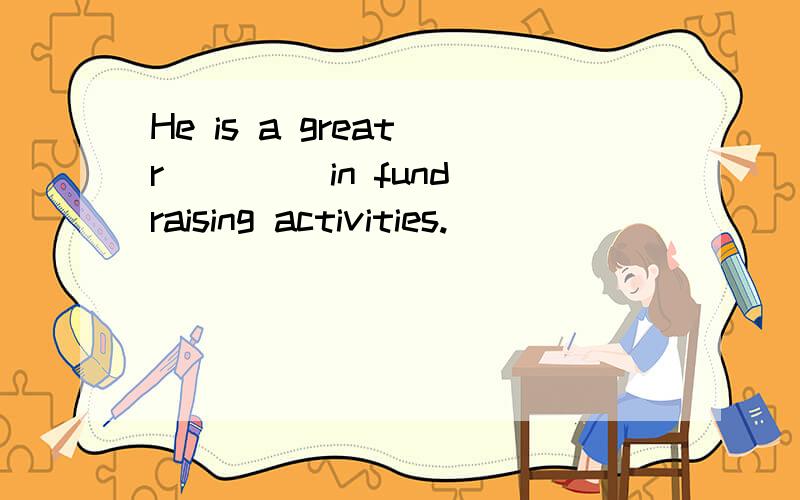 He is a great r____ in fund raising activities.