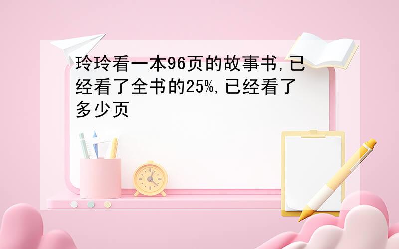 玲玲看一本96页的故事书,已经看了全书的25%,已经看了多少页