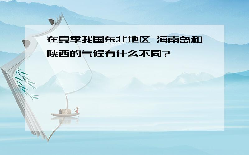 在夏季我国东北地区 海南岛和陕西的气候有什么不同?