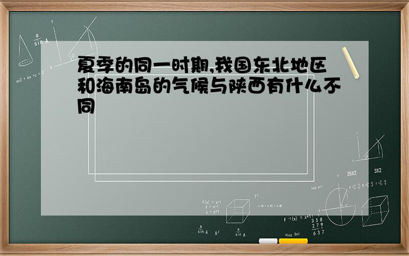 夏季的同一时期,我国东北地区和海南岛的气候与陕西有什么不同