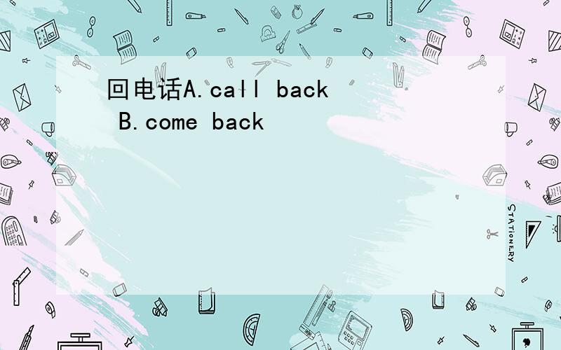 回电话A.call back B.come back