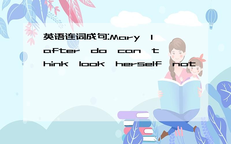 英语连词成句:Mary,I,after,do,can,think,look,herself,not