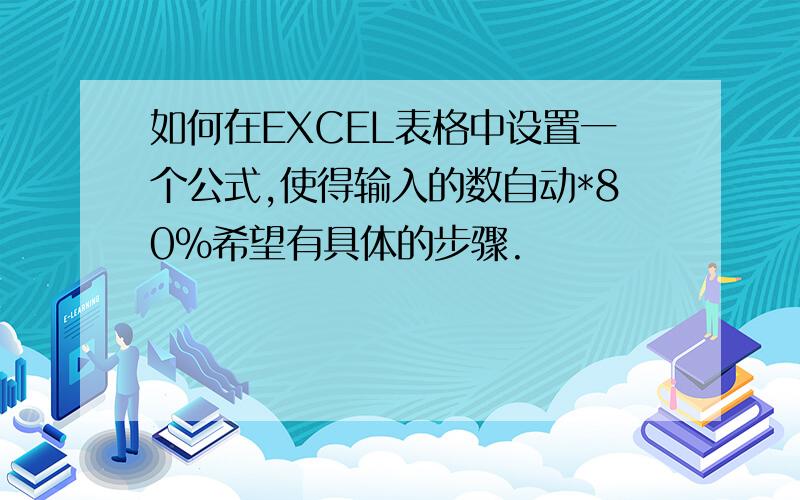 如何在EXCEL表格中设置一个公式,使得输入的数自动*80%希望有具体的步骤.