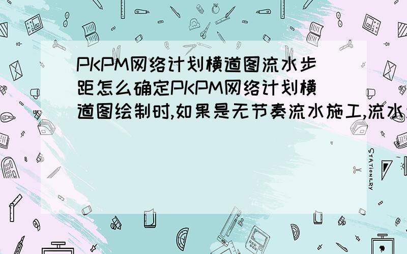 PKPM网络计划横道图流水步距怎么确定PKPM网络计划横道图绘制时,如果是无节奏流水施工,流水步距也都不相同,施工段数是小于施工过程数的,在软件里设置时,只有施工段施工过程和间歇搭接时