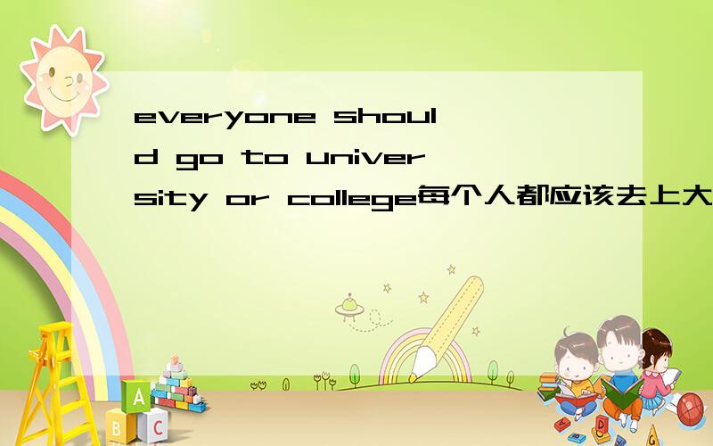 everyone should go to university or college每个人都应该去上大学围绕这个问题提出关于这句话的六个问题英语问题