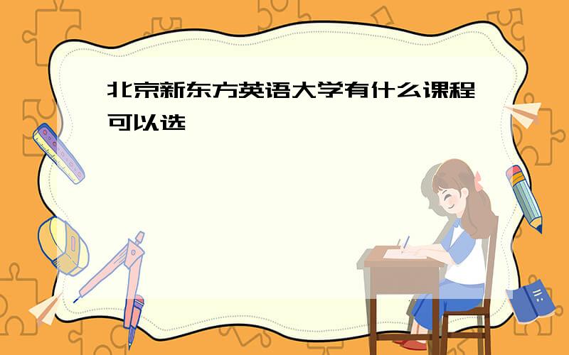 北京新东方英语大学有什么课程可以选