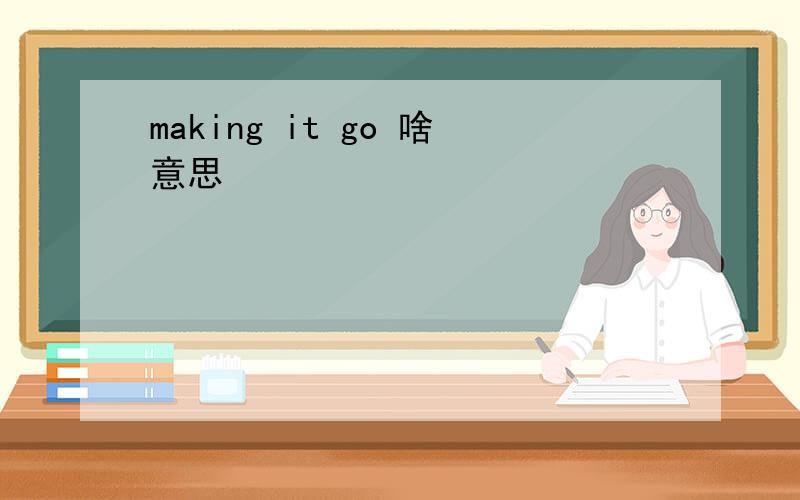 making it go 啥意思