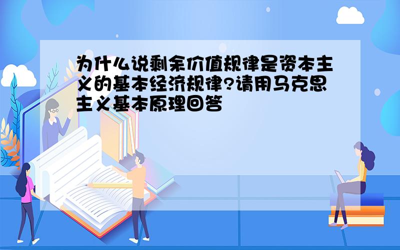 为什么说剩余价值规律是资本主义的基本经济规律?请用马克思主义基本原理回答