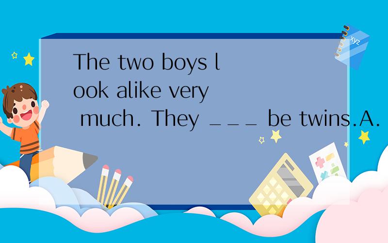 The two boys look alike very much. They ___ be twins.A. mustn't  B. can't   C. must   D. have to我选的是C, 但答案是B,答案是不是错了?