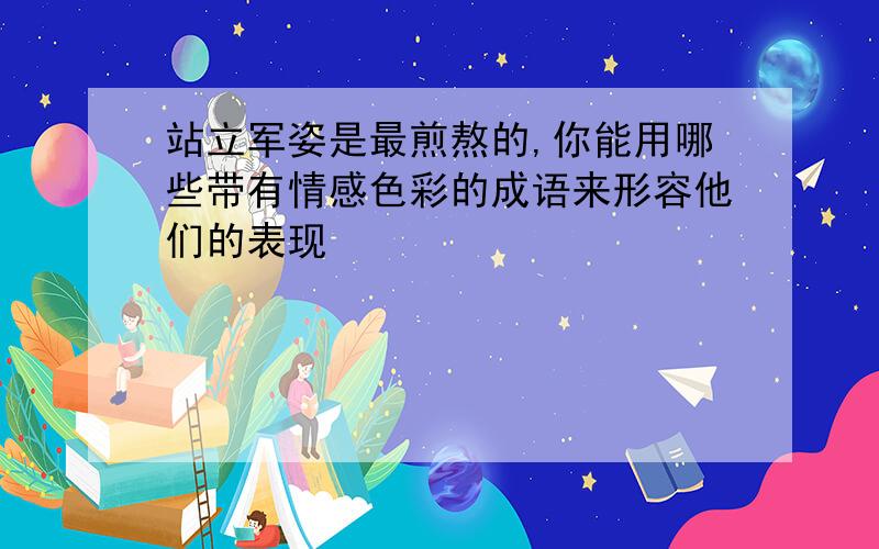 站立军姿是最煎熬的,你能用哪些带有情感色彩的成语来形容他们的表现