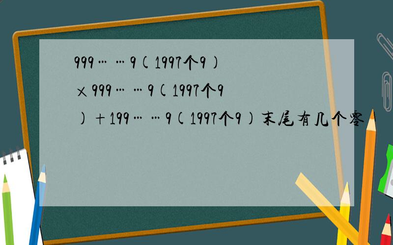 999……9(1997个9)×999……9(1997个9)+199……9(1997个9)末尾有几个零