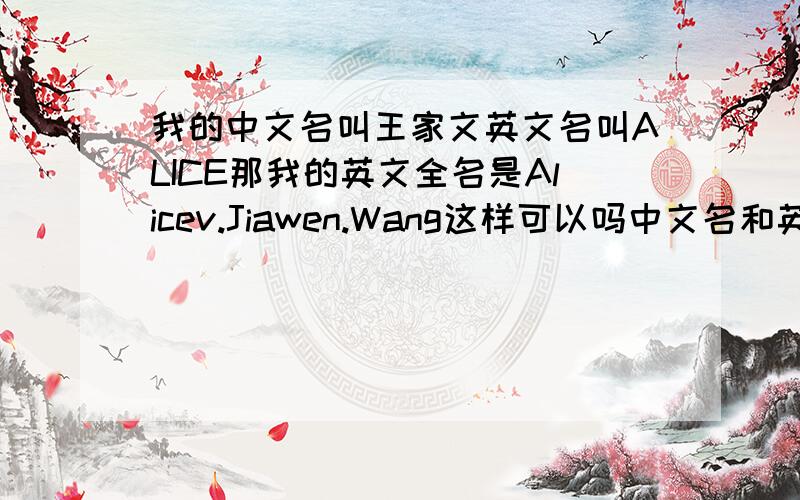 我的中文名叫王家文英文名叫ALICE那我的英文全名是Alicev.Jiawen.Wang这样可以吗中文名和英文名结合起来?