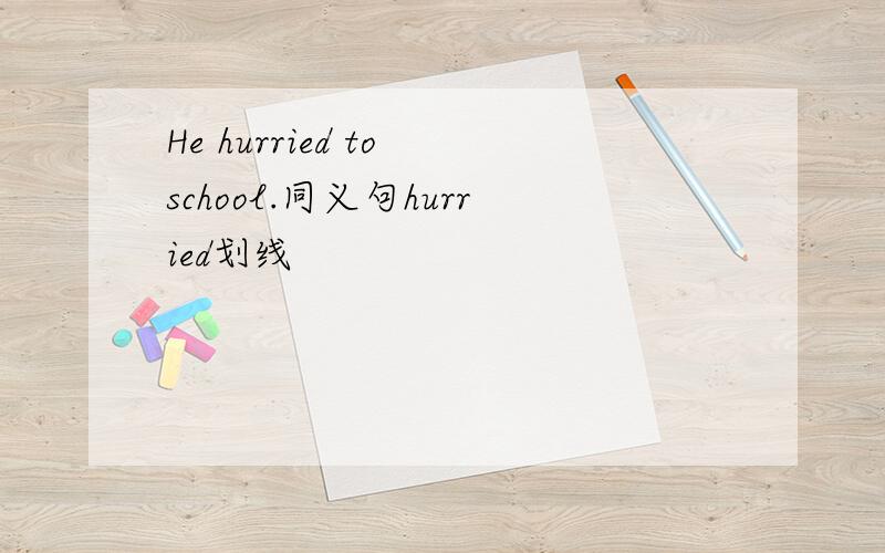 He hurried to school.同义句hurried划线