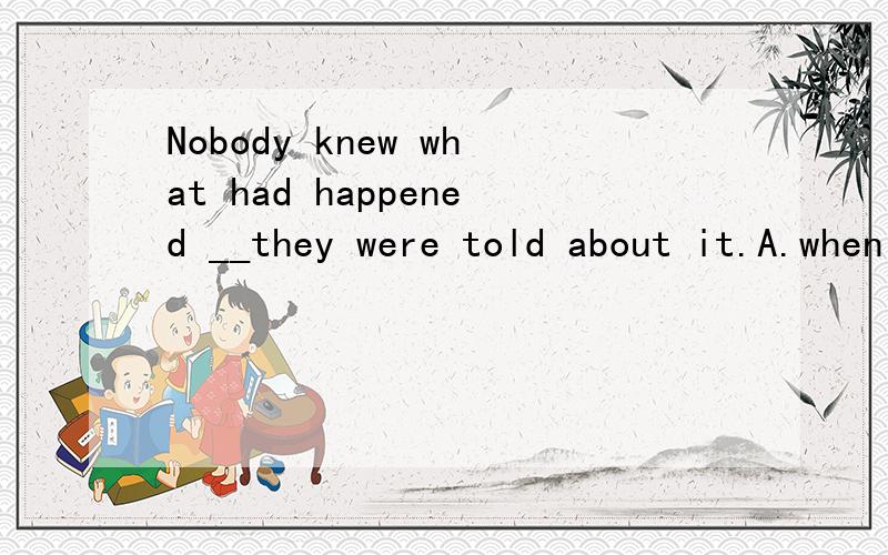 Nobody knew what had happened __they were told about it.A.when B.as C.after D.until