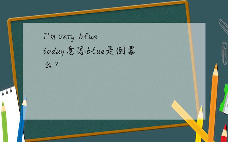 I'm very blue today意思blue是倒霉么？