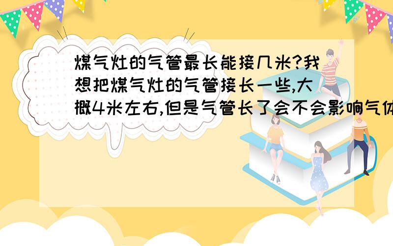 煤气灶的气管最长能接几米?我想把煤气灶的气管接长一些,大概4米左右,但是气管长了会不会影响气体流通,火会不会小或者是熄灭?有谁知道来说说