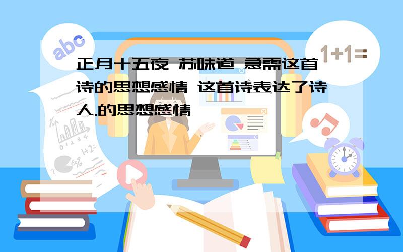 正月十五夜 苏味道 急需这首诗的思想感情 这首诗表达了诗人.的思想感情