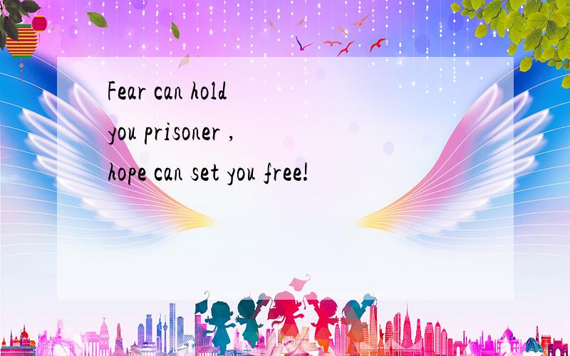 Fear can hold you prisoner ,hope can set you free!