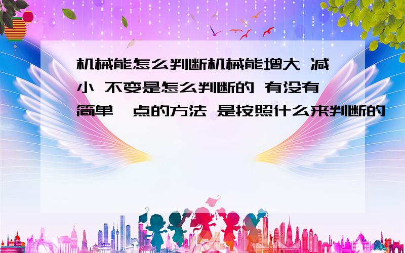 机械能怎么判断机械能增大 减小 不变是怎么判断的 有没有简单一点的方法 是按照什么来判断的