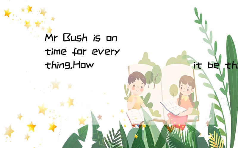 Mr Bush is on time for everything.How ________ it be that he was late for the opening ceremony?谢A.can B.should C.may D.must