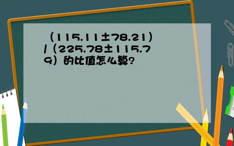 （115.11±78.21）/（225.78±115.79）的比值怎么算?