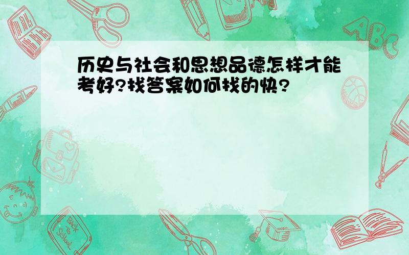 历史与社会和思想品德怎样才能考好?找答案如何找的快?