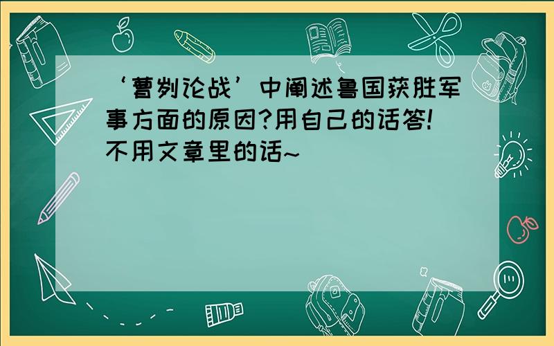 ‘曹刿论战’中阐述鲁国获胜军事方面的原因?用自己的话答!不用文章里的话~