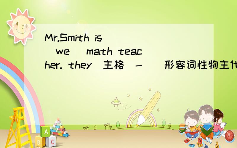 Mr.Smith is _ (we) math teacher. they(主格）-_(形容词性物主代词） we (主格）-_(形容词性物主代词）假设你叫Tim.你的电话号码是386-3786.你在学校门口捡到了一件白色的夹克衫,你问了Nick和Tom后,仍然