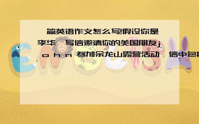 一篇英语作文怎么写!假设你是李华,写信邀请你的美国朋友j o h n 参加余龙山露营活动,信中包括：出行人数：6.时间地点：星期6早上8电30,火车站广场.火车开车时间和到达时间：9点30…1130.放