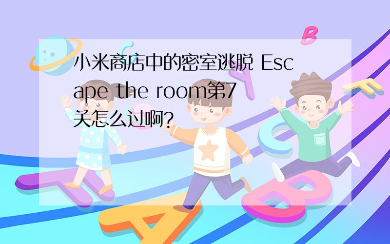 小米商店中的密室逃脱 Escape the room第7关怎么过啊?