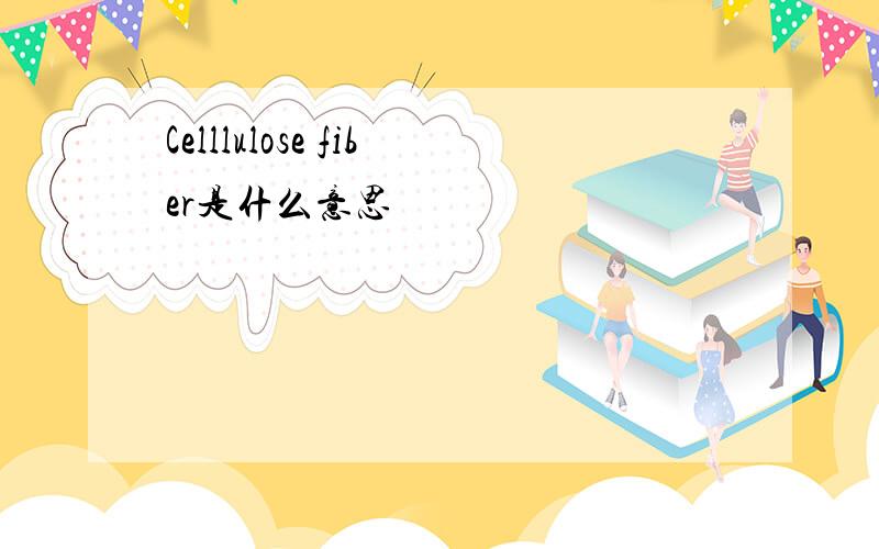 Celllulose fiber是什么意思