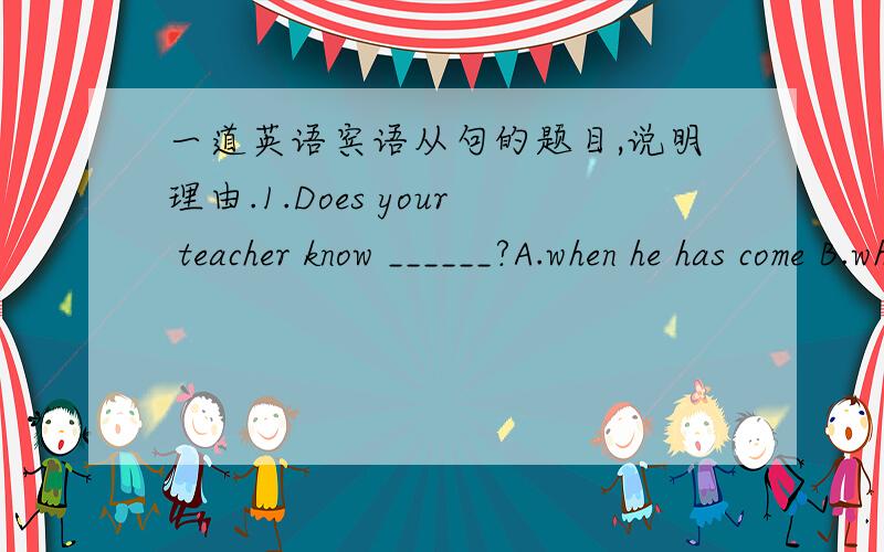 一道英语宾语从句的题目,说明理由.1.Does your teacher know ______?A.when he has come B.why he didn't comeC.if he comes tomorrow D.whom he is looking