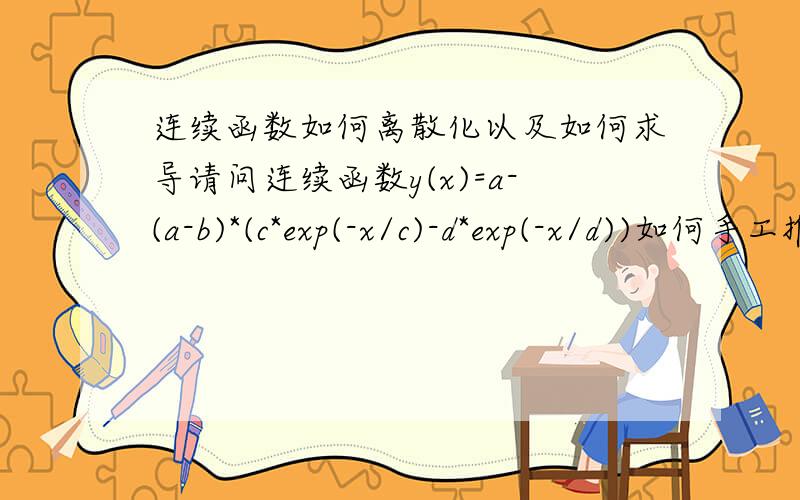 连续函数如何离散化以及如何求导请问连续函数y(x)=a-(a-b)*(c*exp(-x/c)-d*exp(-x/d))如何手工推导进行离散化,并且求其离散后的一阶导数和二阶导数.