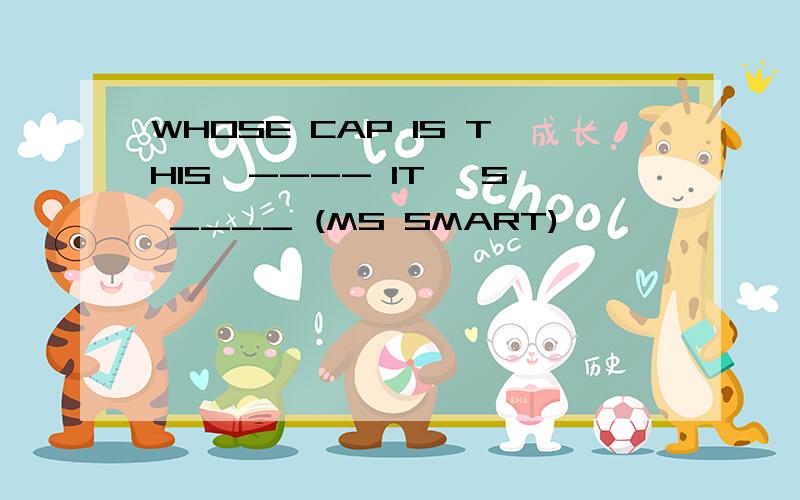 WHOSE CAP IS THIS,---- IT' S ____ (MS SMART)