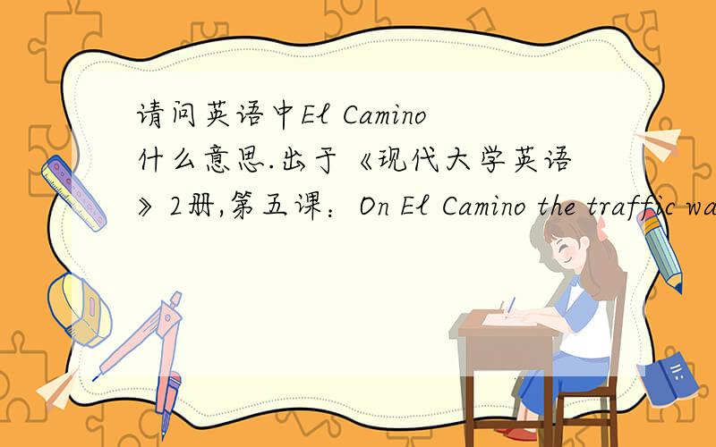 请问英语中El Camino什么意思.出于《现代大学英语》2册,第五课：On El Camino the traffic was steady and light,peaceful as a river.请帮忙翻译一下这句话.