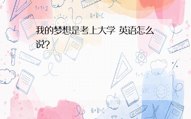 我的梦想是考上大学 英语怎么说?