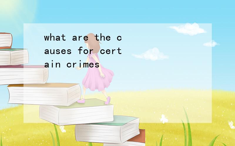 what are the causes for certain crimes