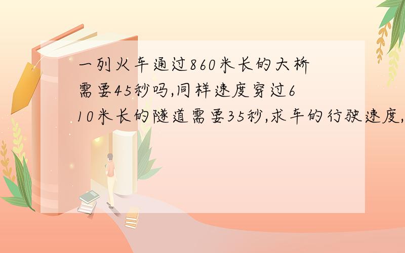 一列火车通过860米长的大桥需要45秒吗,同样速度穿过610米长的隧道需要35秒,求车的行驶速度,和车身长度算式!是客车！