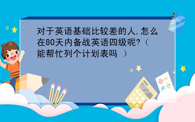 对于英语基础比较差的人,怎么在80天内备战英语四级呢?（能帮忙列个计划表吗 ）