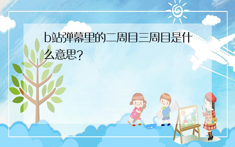 b站弹幕里的二周目三周目是什么意思?