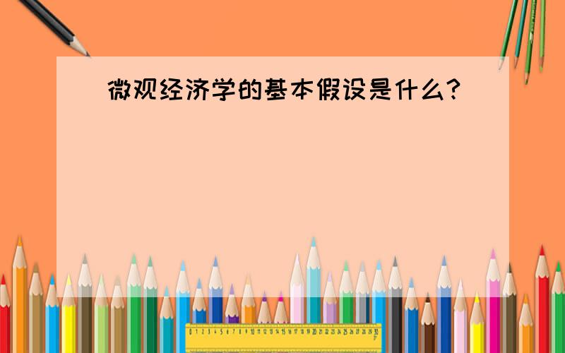 微观经济学的基本假设是什么?