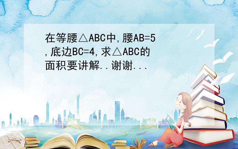 在等腰△ABC中,腰AB=5,底边BC=4,求△ABC的面积要讲解..谢谢...