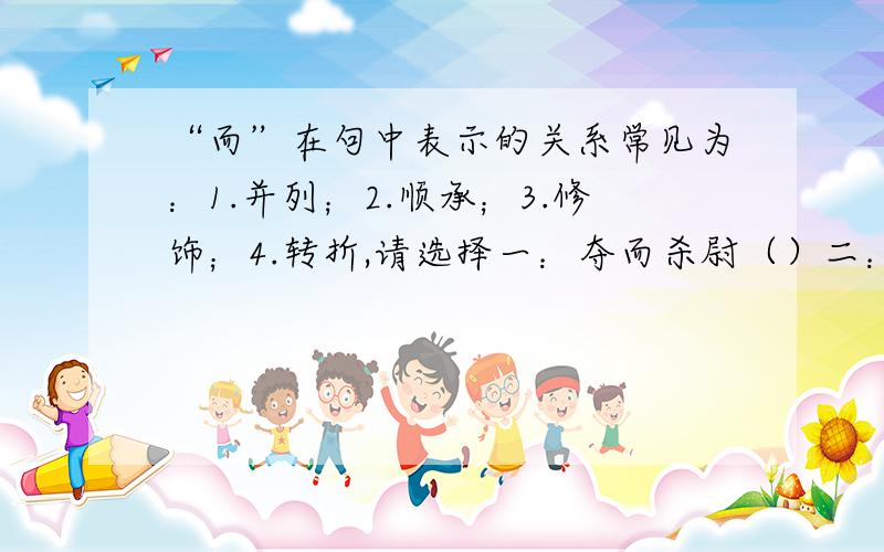 “而”在句中表示的关系常见为：1.并列；2.顺承；3.修饰；4.转折,请选择一：夺而杀尉（）二：而戍死者固十六七（）三：为坛而盟（）选自《陈涉世家》