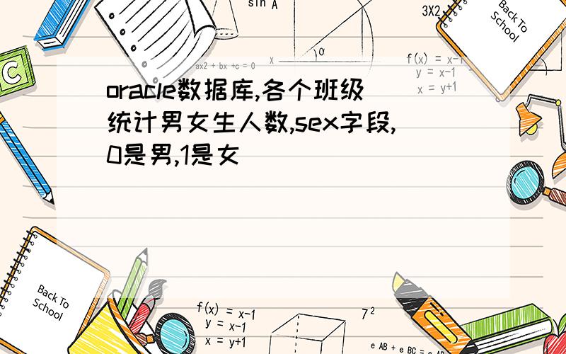 oracle数据库,各个班级统计男女生人数,sex字段,0是男,1是女