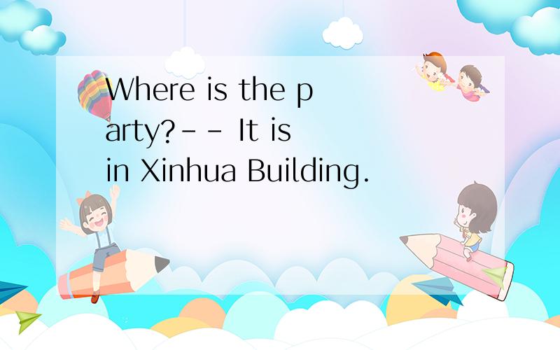 Where is the party?-- It is in Xinhua Building.