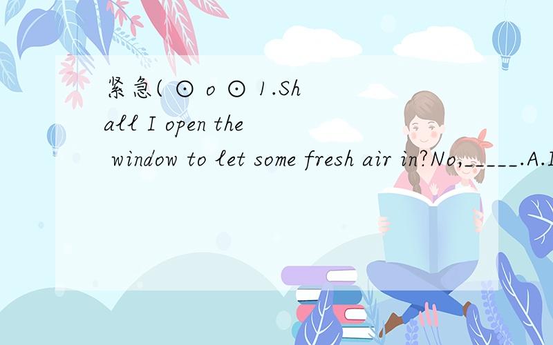 紧急( ⊙ o ⊙ 1.Shall I open the window to let some fresh air in?No,_____.A.I would rather not B.I would rather you not C.I would rather you did not D.I would like not to可是为什么B不行呢?还有C里的did哪来的,没过去时啊,难道