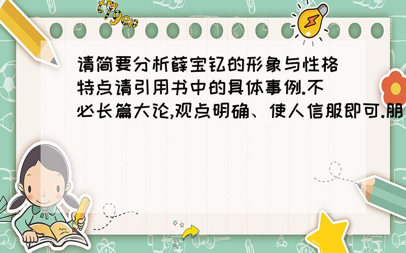 请简要分析薛宝钗的形象与性格特点请引用书中的具体事例.不必长篇大论,观点明确、使人信服即可.朋友不必复制,复制答案一改不取.也不用太多,一两百字即可