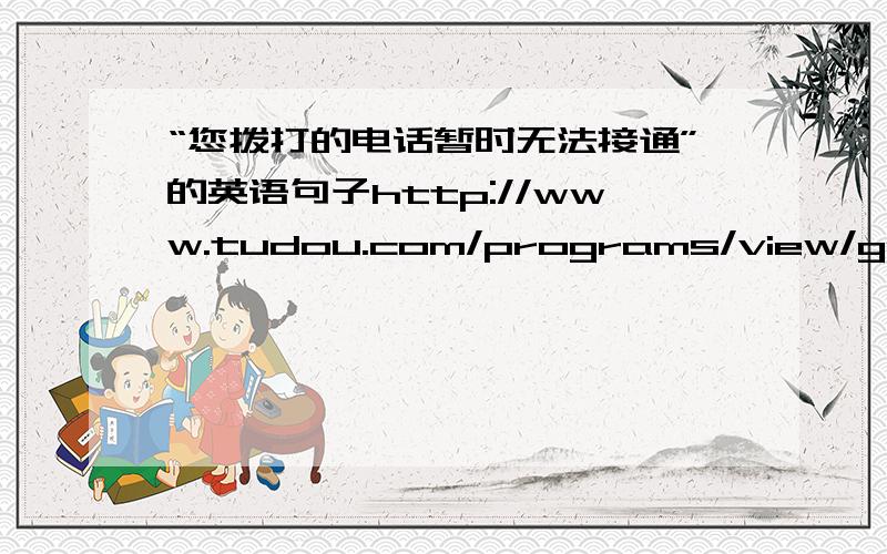 “您拨打的电话暂时无法接通”的英语句子http://www.tudou.com/programs/view/gcrzcPQJXY8/ 这是我录手机的,请把那句英语写出来,谢谢!（要跟那句一模一样,不是意思一样就行了.)