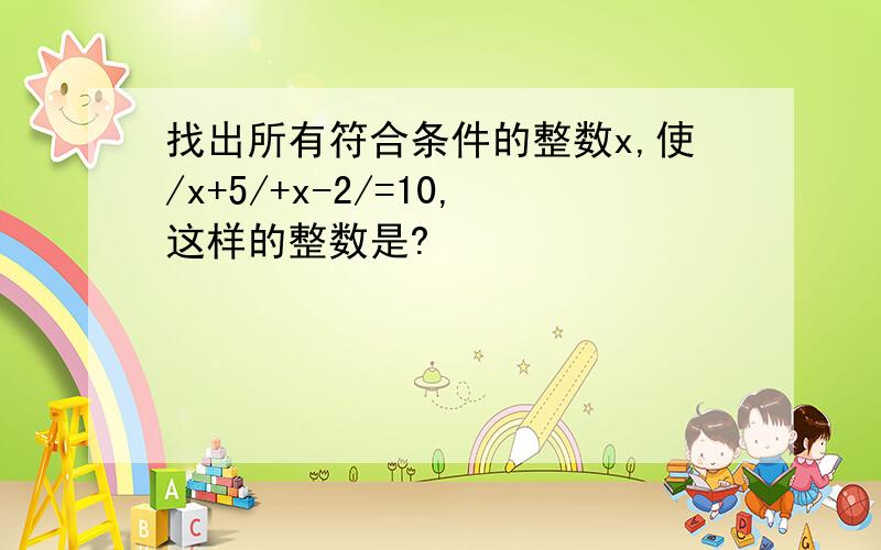 找出所有符合条件的整数x,使/x+5/+x-2/=10,这样的整数是?