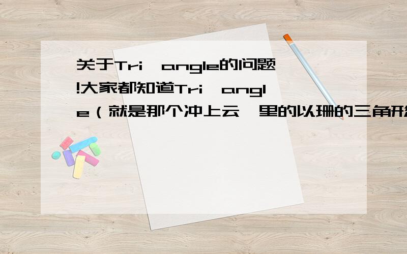 关于Tri—angle的问题!大家都知道Tri—angle（就是那个冲上云霄里的以珊的三角形的娃娃）吧!我知道Tri—angle有三种颜色,表示恋爱的三个阶段.但我不知道那三种颜色分别代表恋爱的什么阶段.